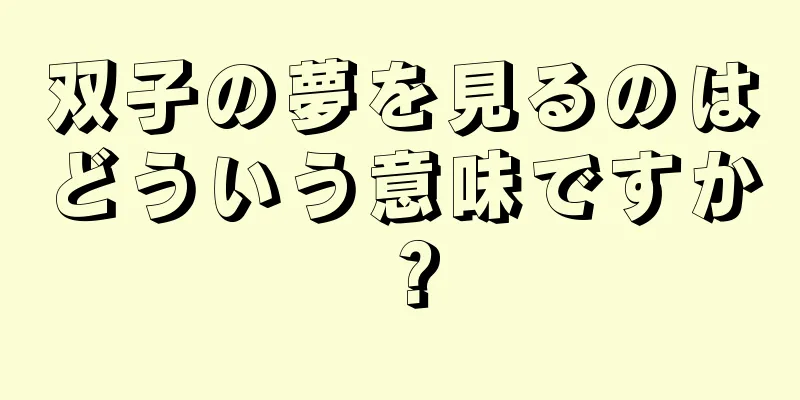 双子の夢を見るのはどういう意味ですか？