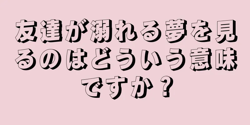 友達が溺れる夢を見るのはどういう意味ですか？