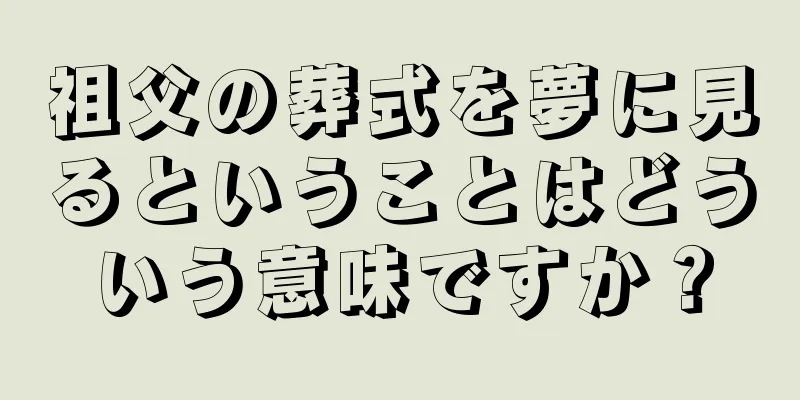 祖父の葬式を夢に見るということはどういう意味ですか？