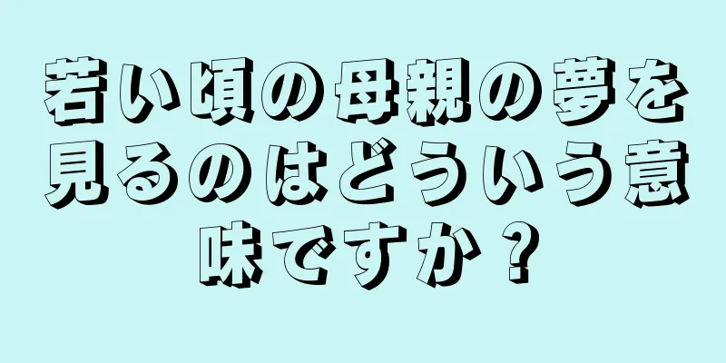 若い頃の母親の夢を見るのはどういう意味ですか？