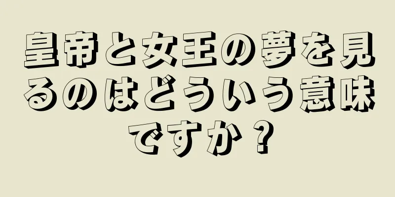 皇帝と女王の夢を見るのはどういう意味ですか？
