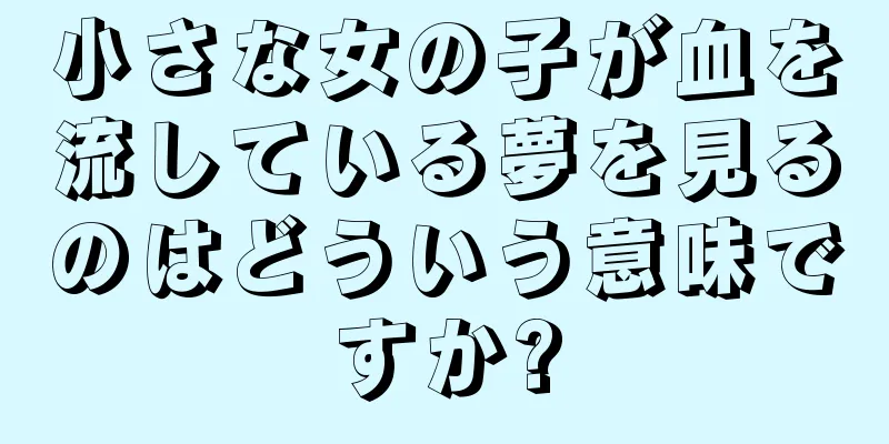 小さな女の子が血を流している夢を見るのはどういう意味ですか?
