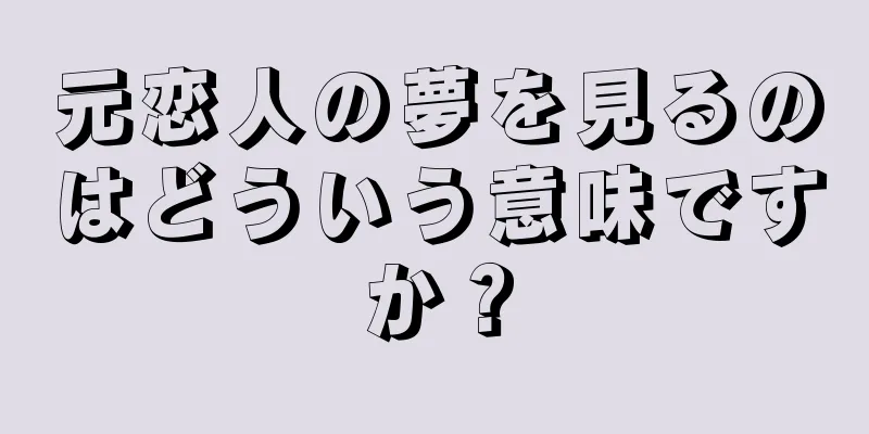元恋人の夢を見るのはどういう意味ですか？