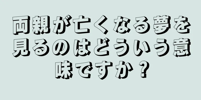 両親が亡くなる夢を見るのはどういう意味ですか？