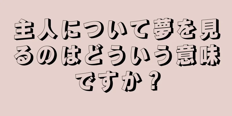 主人について夢を見るのはどういう意味ですか？