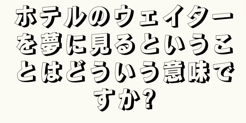 ホテルのウェイターを夢に見るということはどういう意味ですか?
