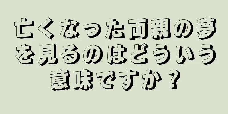 亡くなった両親の夢を見るのはどういう意味ですか？