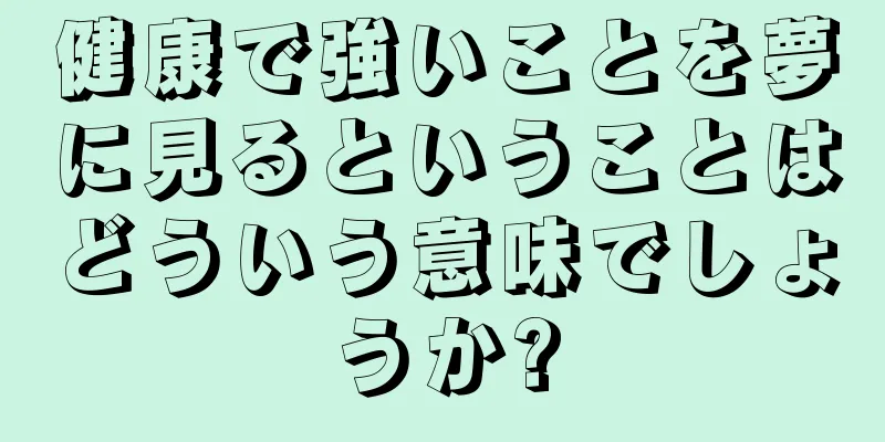健康で強いことを夢に見るということはどういう意味でしょうか?