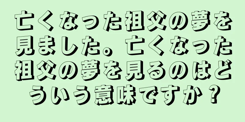 亡くなった祖父の夢を見ました。亡くなった祖父の夢を見るのはどういう意味ですか？
