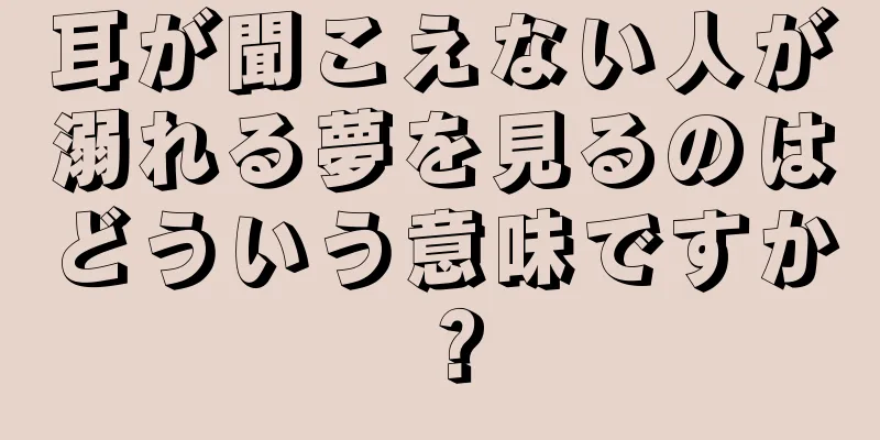 耳が聞こえない人が溺れる夢を見るのはどういう意味ですか？