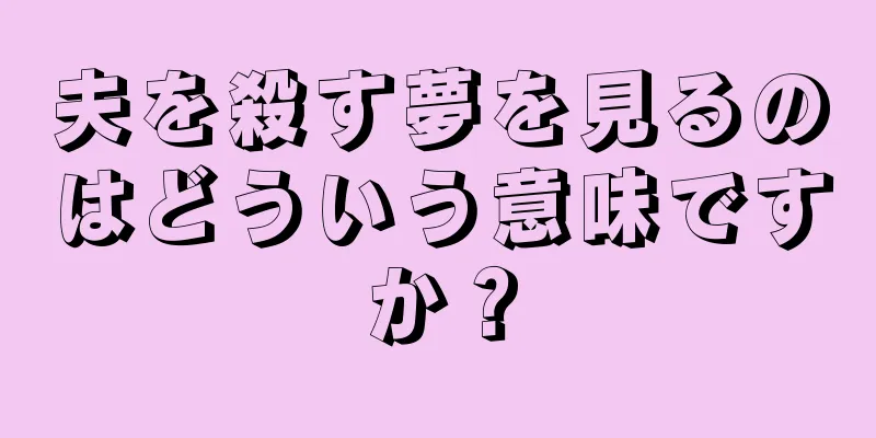 夫を殺す夢を見るのはどういう意味ですか？
