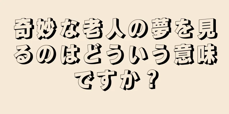 奇妙な老人の夢を見るのはどういう意味ですか？