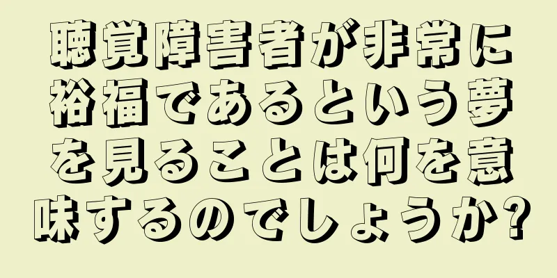 聴覚障害者が非常に裕福であるという夢を見ることは何を意味するのでしょうか?