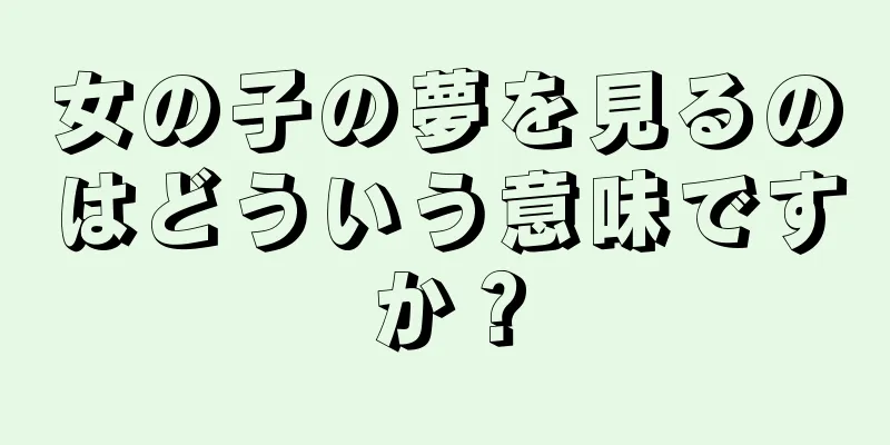 女の子の夢を見るのはどういう意味ですか？