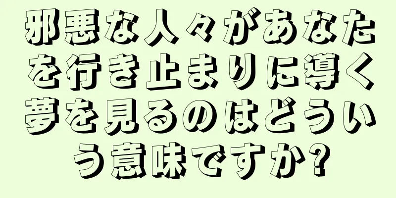 邪悪な人々があなたを行き止まりに導く夢を見るのはどういう意味ですか?