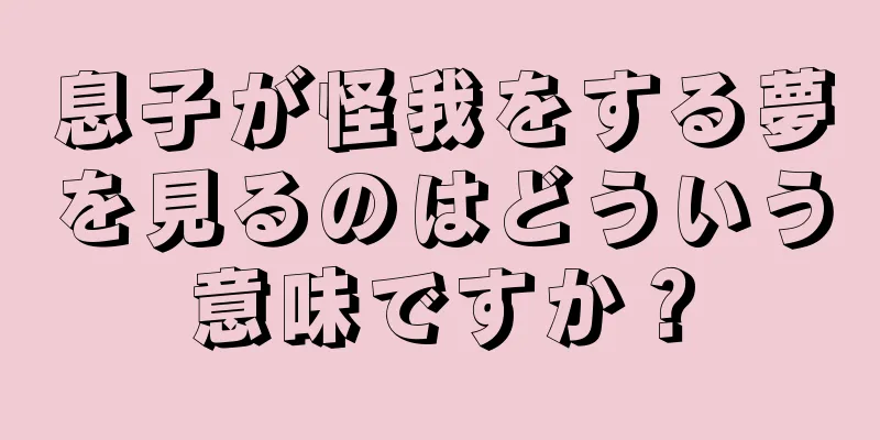 息子が怪我をする夢を見るのはどういう意味ですか？