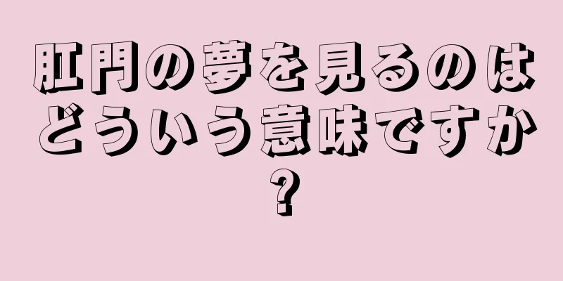 肛門の夢を見るのはどういう意味ですか?