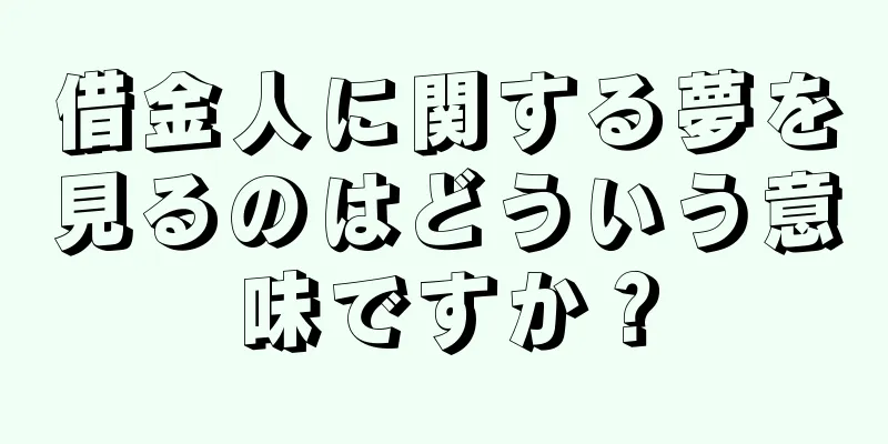 借金人に関する夢を見るのはどういう意味ですか？