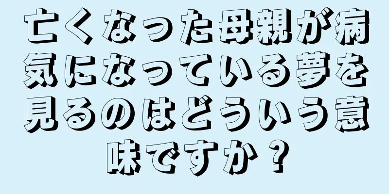 亡くなった母親が病気になっている夢を見るのはどういう意味ですか？