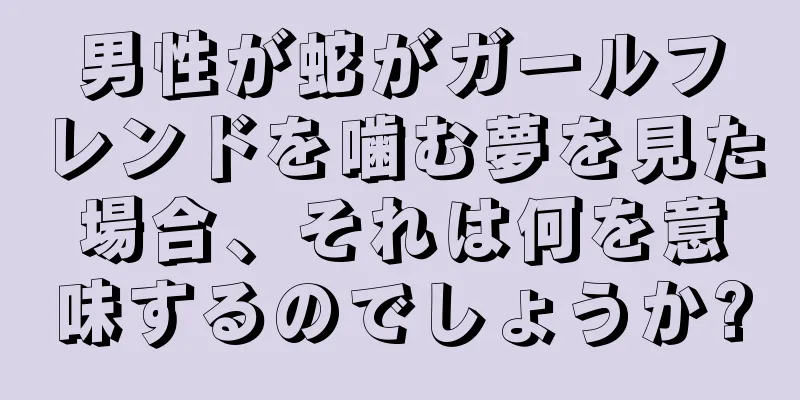 男性が蛇がガールフレンドを噛む夢を見た場合、それは何を意味するのでしょうか?