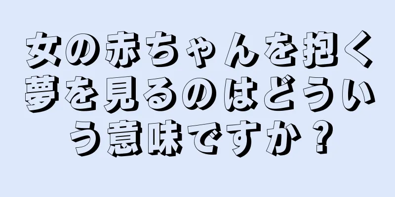 女の赤ちゃんを抱く夢を見るのはどういう意味ですか？