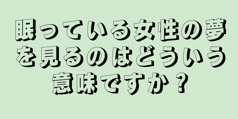 眠っている女性の夢を見るのはどういう意味ですか？