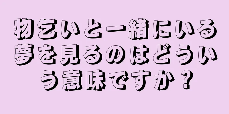 物乞いと一緒にいる夢を見るのはどういう意味ですか？