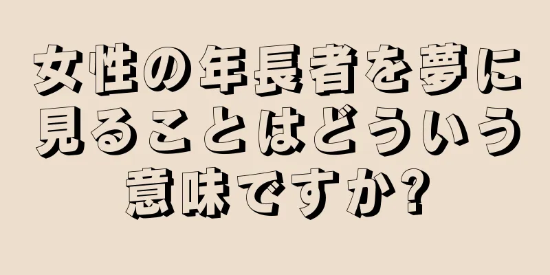 女性の年長者を夢に見ることはどういう意味ですか?