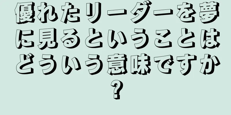 優れたリーダーを夢に見るということはどういう意味ですか?