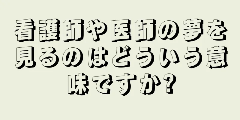 看護師や医師の夢を見るのはどういう意味ですか?