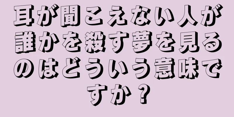 耳が聞こえない人が誰かを殺す夢を見るのはどういう意味ですか？