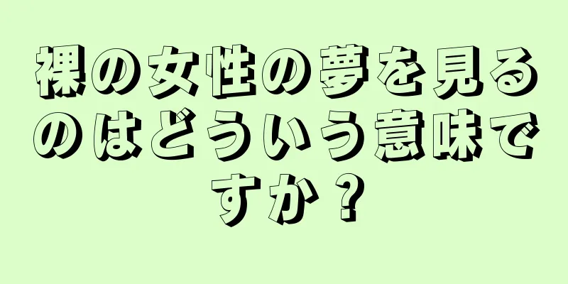 裸の女性の夢を見るのはどういう意味ですか？