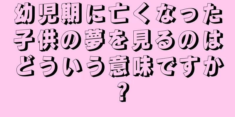 幼児期に亡くなった子供の夢を見るのはどういう意味ですか？