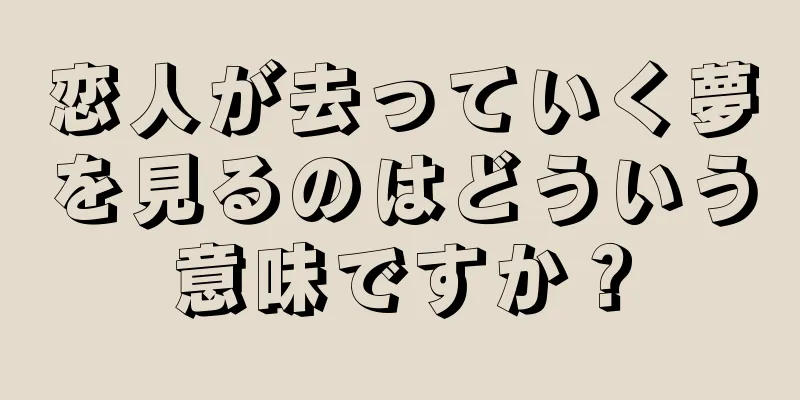 恋人が去っていく夢を見るのはどういう意味ですか？