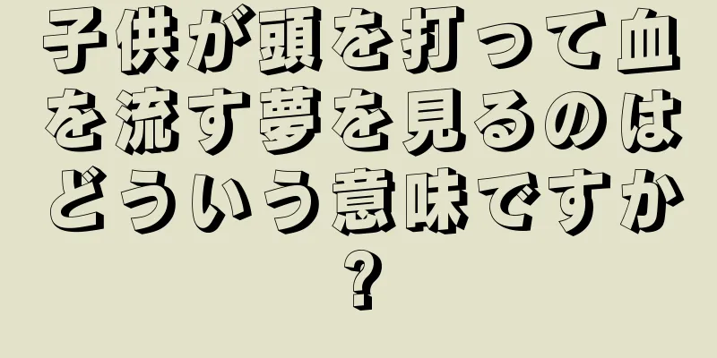 子供が頭を打って血を流す夢を見るのはどういう意味ですか?