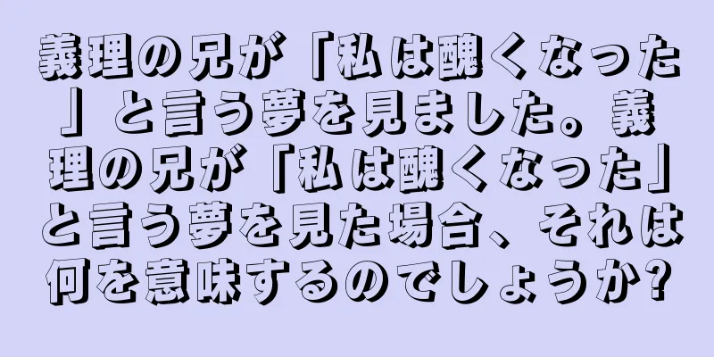 義理の兄が「私は醜くなった」と言う夢を見ました。義理の兄が「私は醜くなった」と言う夢を見た場合、それは何を意味するのでしょうか?