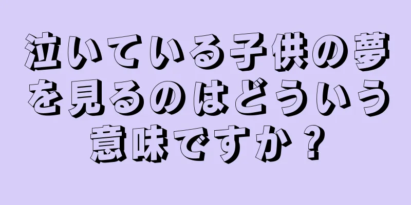 泣いている子供の夢を見るのはどういう意味ですか？