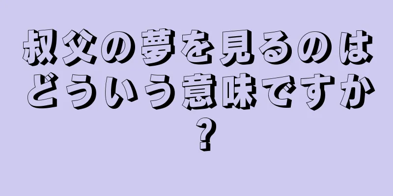 叔父の夢を見るのはどういう意味ですか？
