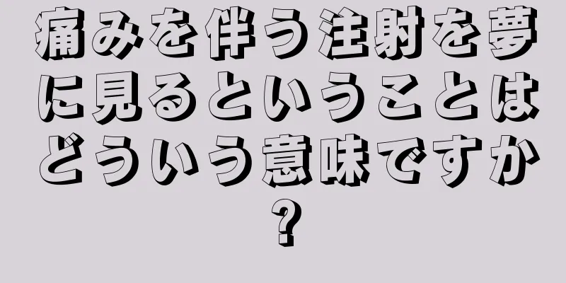痛みを伴う注射を夢に見るということはどういう意味ですか?