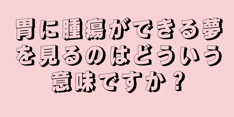 胃に腫瘍ができる夢を見るのはどういう意味ですか？