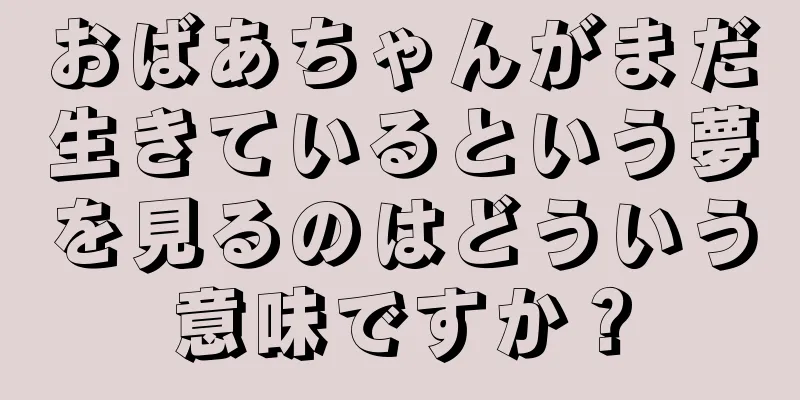 おばあちゃんがまだ生きているという夢を見るのはどういう意味ですか？