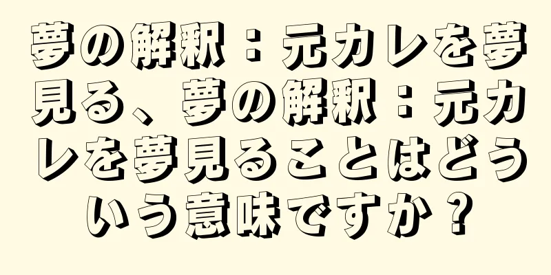 夢の解釈：元カレを夢見る、夢の解釈：元カレを夢見ることはどういう意味ですか？