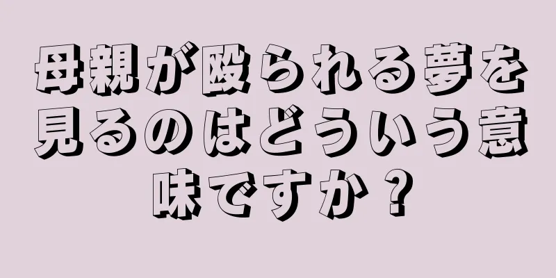 母親が殴られる夢を見るのはどういう意味ですか？