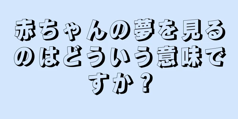 赤ちゃんの夢を見るのはどういう意味ですか？