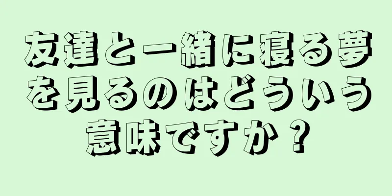 友達と一緒に寝る夢を見るのはどういう意味ですか？