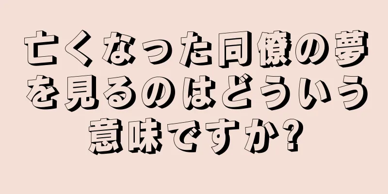 亡くなった同僚の夢を見るのはどういう意味ですか?