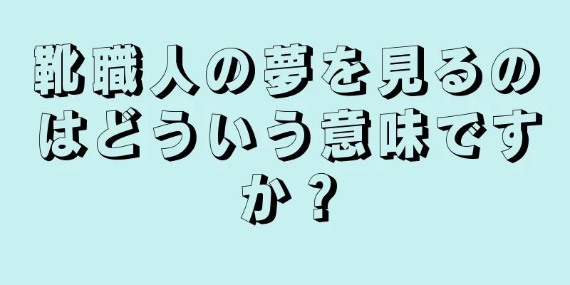 靴職人の夢を見るのはどういう意味ですか？