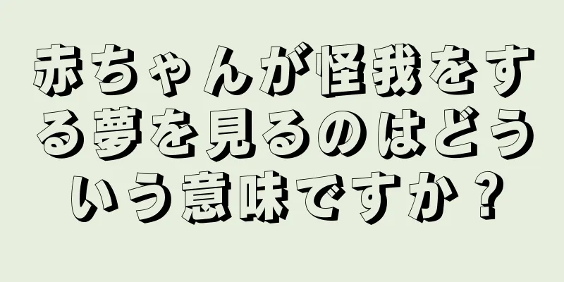 赤ちゃんが怪我をする夢を見るのはどういう意味ですか？