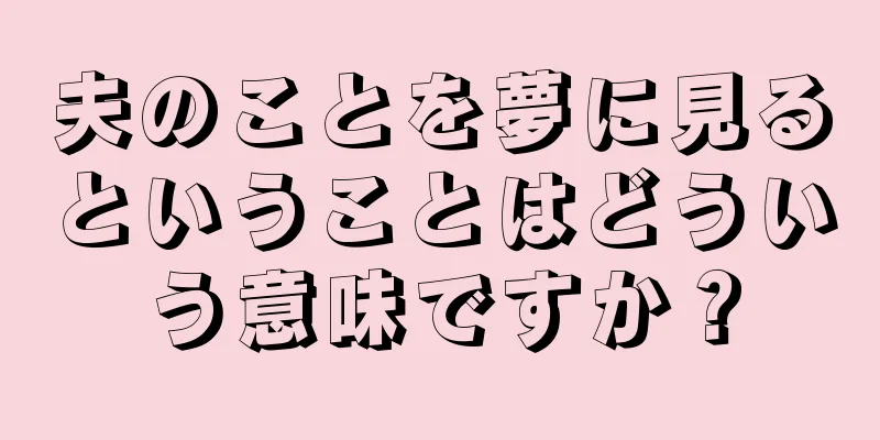 夫のことを夢に見るということはどういう意味ですか？