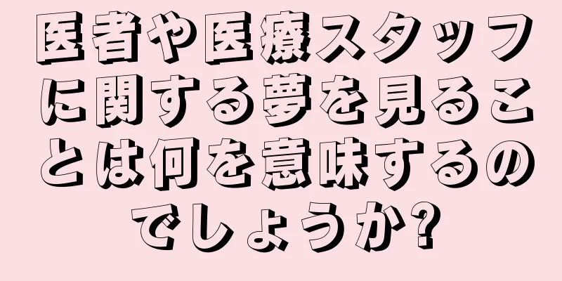 医者や医療スタッフに関する夢を見ることは何を意味するのでしょうか?